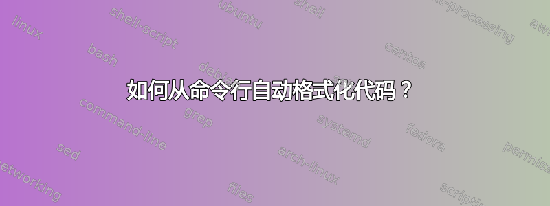 如何从命令行自动格式化代码？