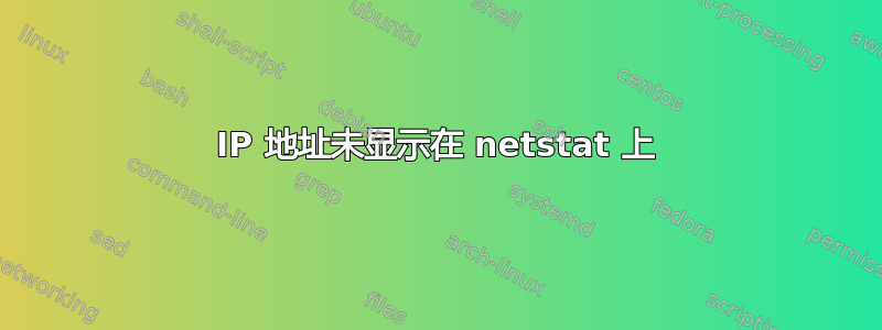 IP 地址未显示在 netstat 上