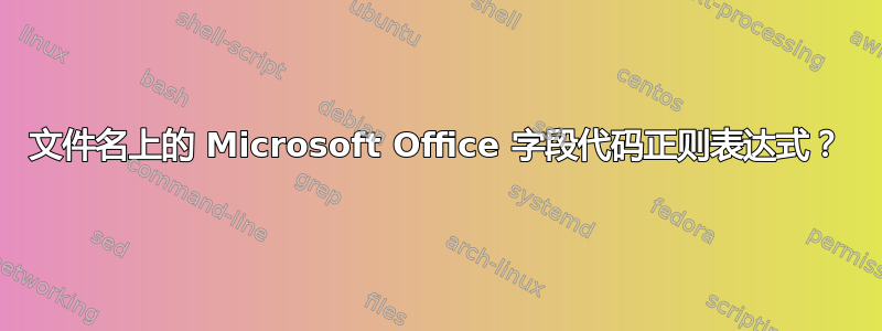 文件名上的 Microsoft Office 字段代码正则表达式？