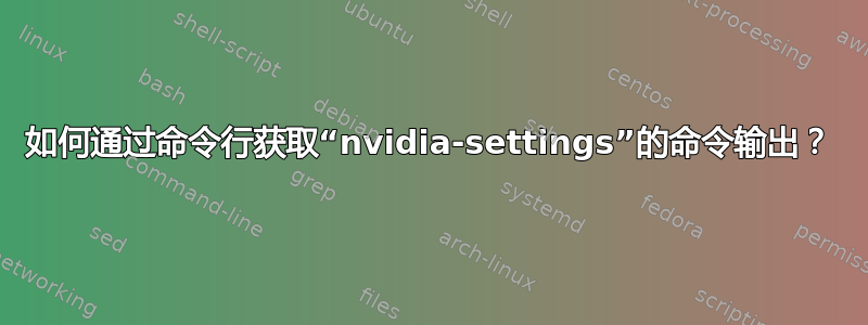 如何通过命令行获取“nvidia-settings”的命令输出？