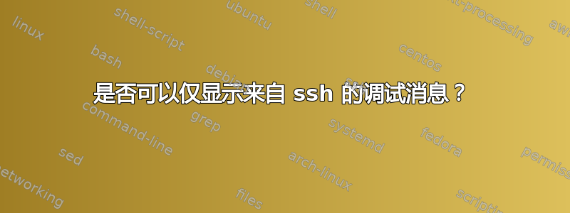 是否可以仅显示来自 ssh 的调试消息？