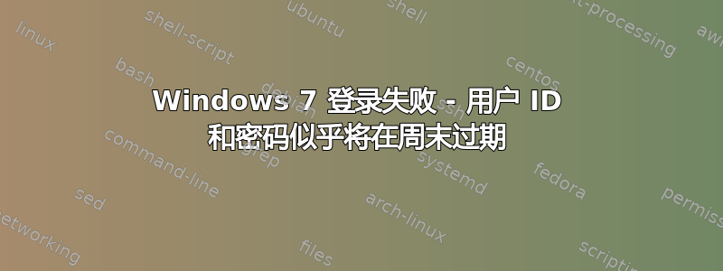 Windows 7 登录失败 - 用户 ID 和密码似乎将在周末过期