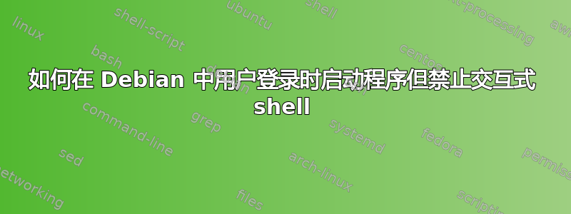 如何在 Debian 中用户登录时启动程序但禁止交互式 shell