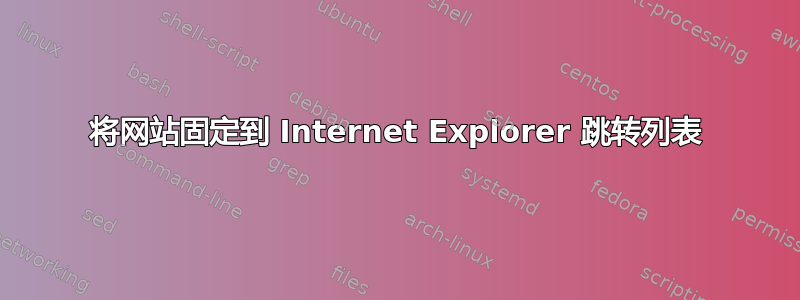 将网站固定到 Internet Explorer 跳转列表