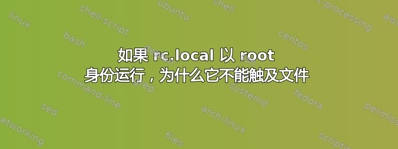 如果 rc.local 以 root 身份运行，为什么它不能触及文件