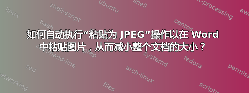 如何自动执行“粘贴为 JPEG”操作以在 Word 中粘贴图片，从而减小整个文档的大小？