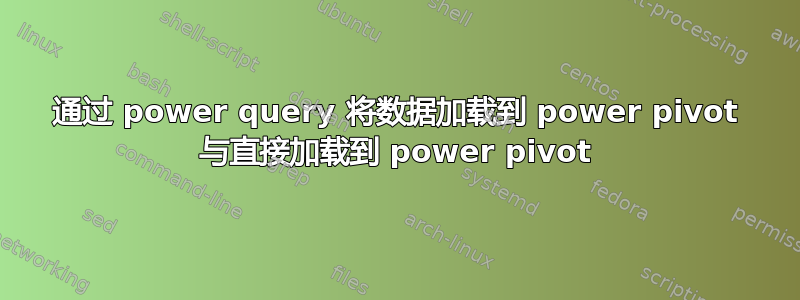 通过 power query 将数据加载到 power pivot 与直接加载到 power pivot