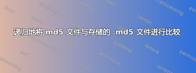 递归地将 md5 文件与存储的 .md5 文件进行比较