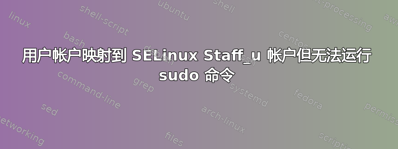 用户帐户映射到 SELinux Staff_u 帐户但无法运行 sudo 命令