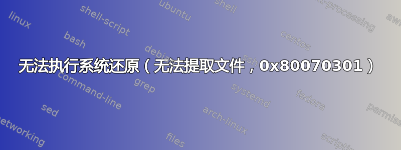 无法执行系统还原（无法提取文件，0x80070301）