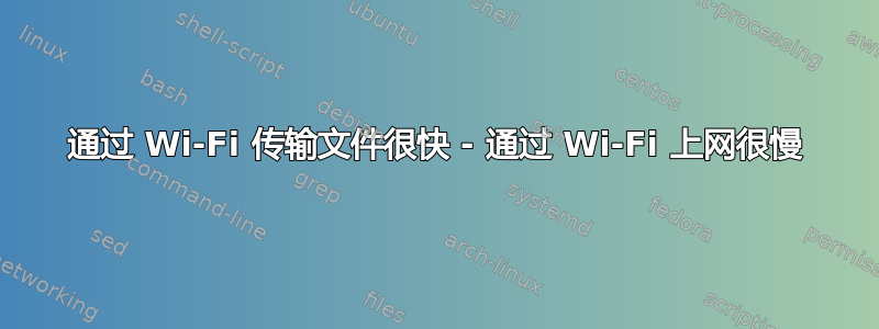 通过 Wi-Fi 传输文件很快 - 通过 Wi-Fi 上网很慢