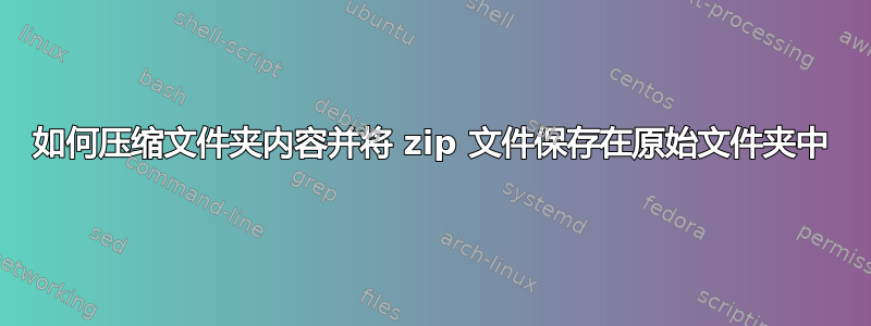 如何压缩文件夹内容并将 zip 文件保存在原始文件夹中