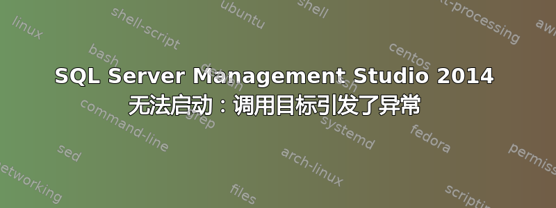 SQL Server Management Studio 2014 无法启动：调用目标引发了异常