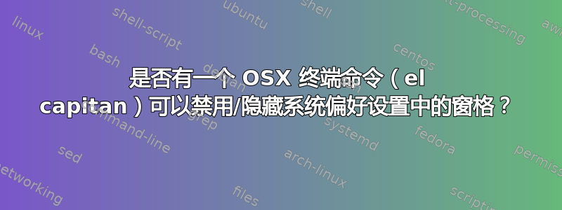 是否有一个 OSX 终端命令（el capitan）可以禁用/隐藏系统偏好设置中的窗格？