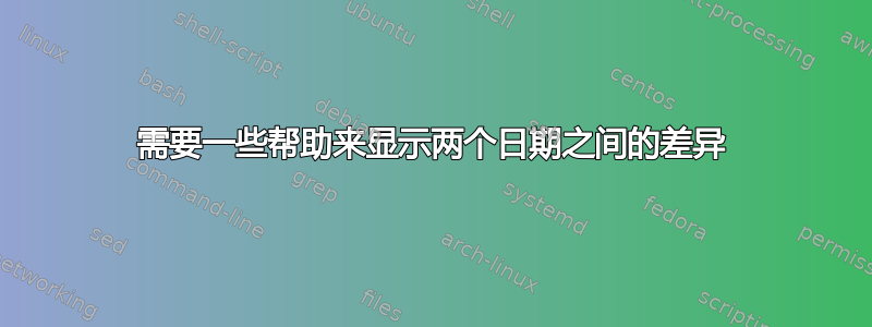 需要一些帮助来显示两个日期之间的差异