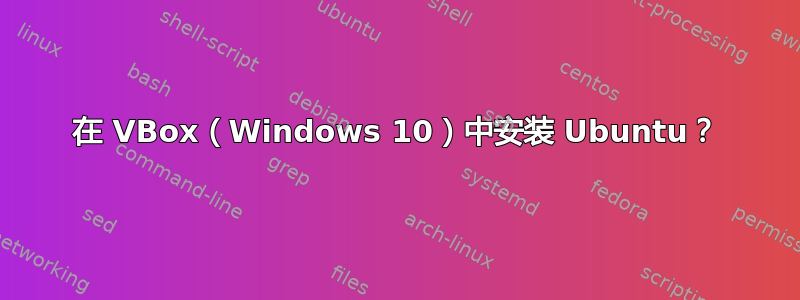 在 VBox（Windows 10）中安装 Ubuntu？