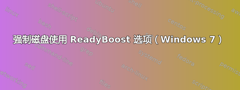 强制磁盘使用 ReadyBoost 选项（Windows 7）