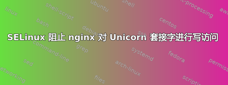 SELinux 阻止 nginx 对 Unicorn 套接字进行写访问