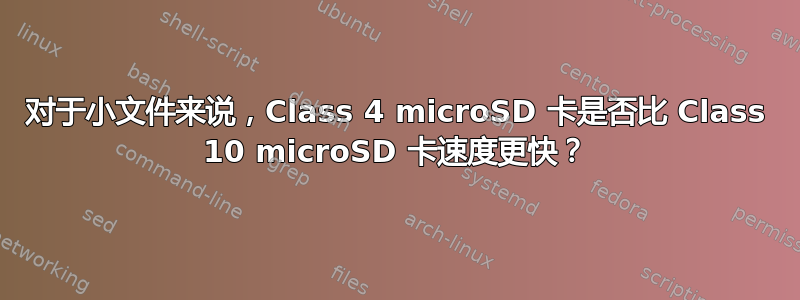 对于小文件来说，Class 4 microSD 卡是否比 Class 10 microSD 卡速度更快？