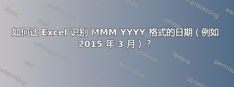 如何让 Excel 识别 MMM YYYY 格式的日期（例如 2015 年 3 月）？