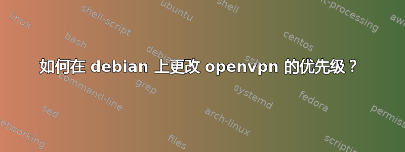 如何在 debian 上更改 openvpn 的优先级？