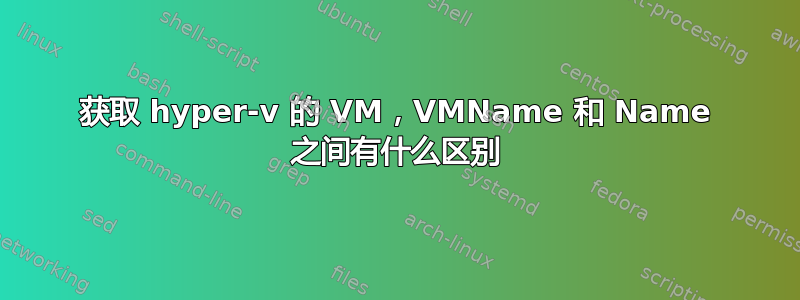 获取 hyper-v 的 VM，VMName 和 Name 之间有什么区别