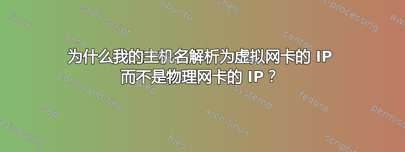 为什么我的主机名解析为虚拟网卡的 IP 而不是物理网卡的 IP？