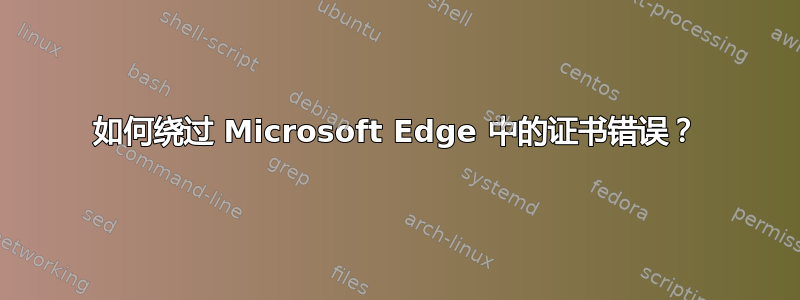 如何绕过 Microsoft Edge 中的证书错误？