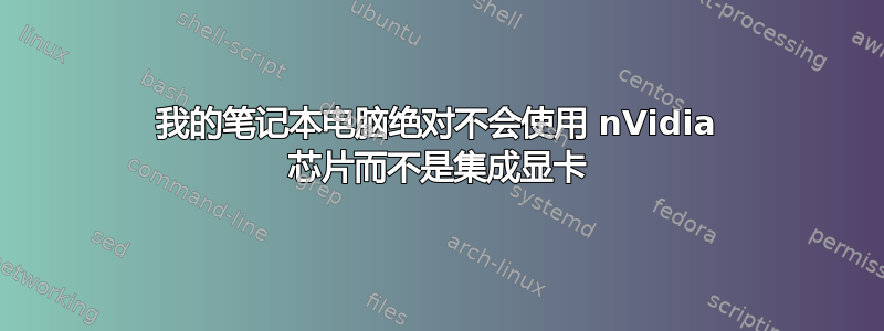 我的笔记本电脑绝对不会使用 nVidia 芯片而不是集成显卡