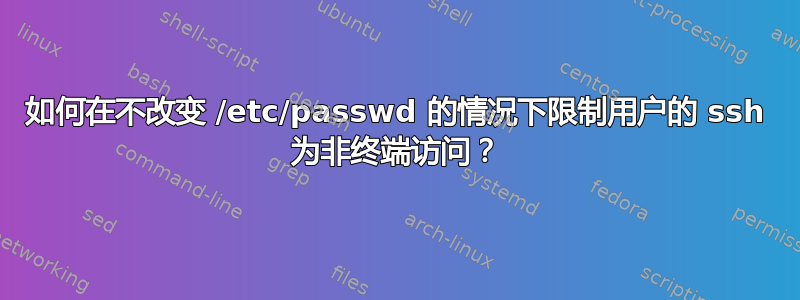 如何在不改变 /etc/passwd 的情况下限制用户的 ssh 为非终端访问？