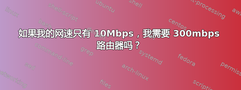 如果我的网速只有 10Mbps，我需要 300mbps 路由器吗？