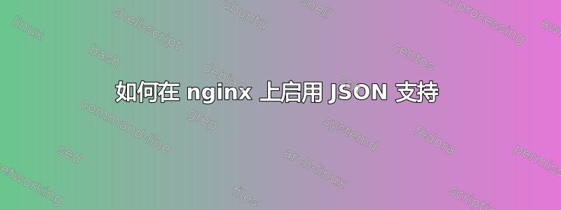 如何在 nginx 上启用 JSON 支持