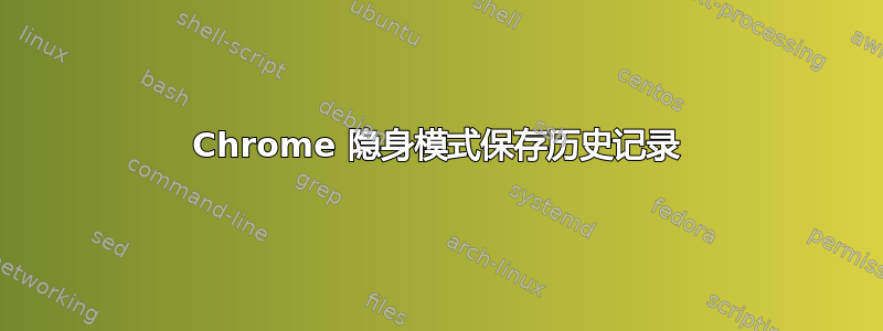 Chrome 隐身模式保存历史记录