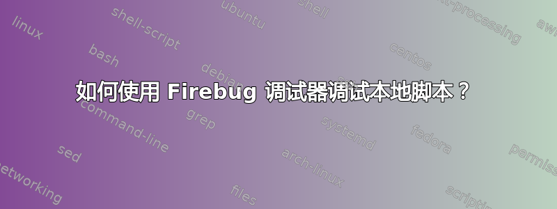 如何使用 Firebug 调试器调试本地脚本？