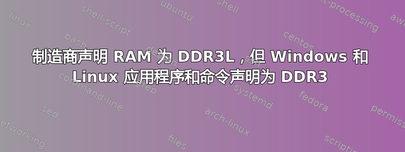 制造商声明 RAM 为 DDR3L，但 Windows 和 Linux 应用程序和命令声明为 DDR3