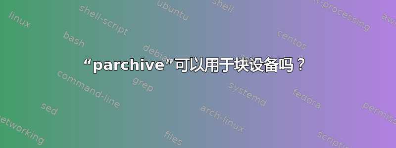 “parchive”可以用于块设备吗？