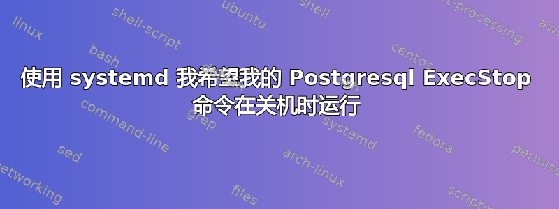 使用 systemd 我希望我的 Postgresql ExecStop 命令在关机时运行