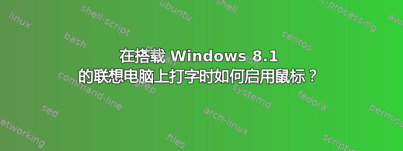 在搭载 Windows 8.1 的联想电脑上打字时如何启用鼠标？