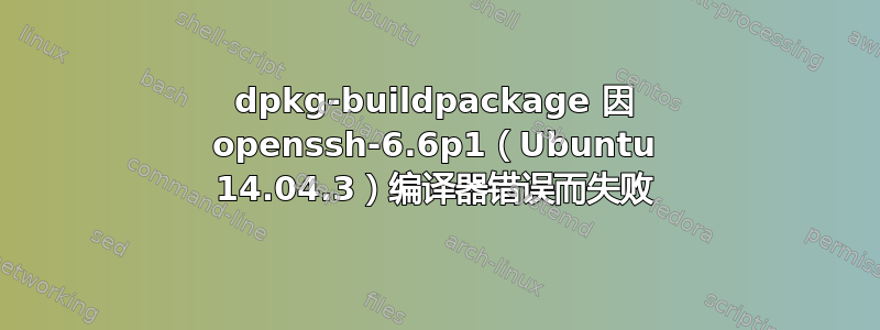 dpkg-buildpackage 因 openssh-6.6p1（Ubuntu 14.04.3）编译器错误而失败