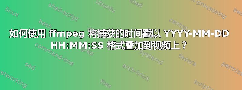 如何使用 ffmpeg 将捕获的时间戳以 YYYY-MM-DD HH:MM:SS 格式叠加到视频上？