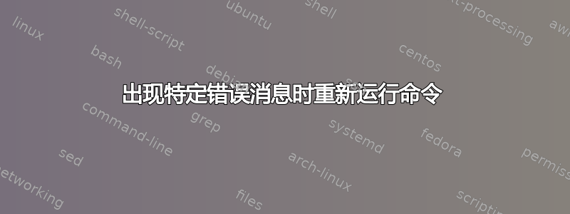 出现特定错误消息时重新运行命令