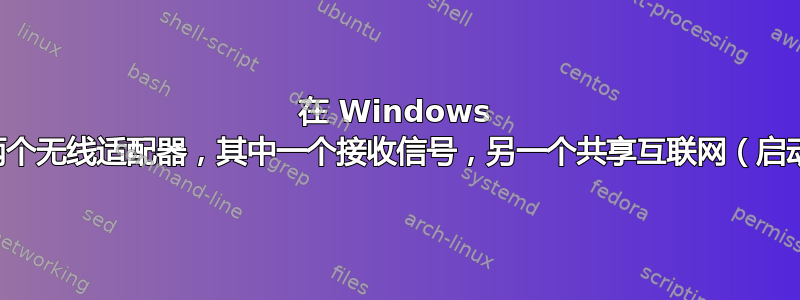 在 Windows 中桥接两个无线适配器，其中一个接收信号，另一个共享互联网（启动热点）