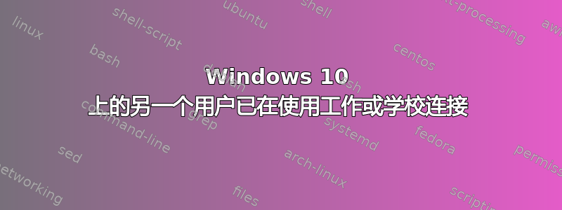 Windows 10 上的另一个用户已在使用工作或学校连接