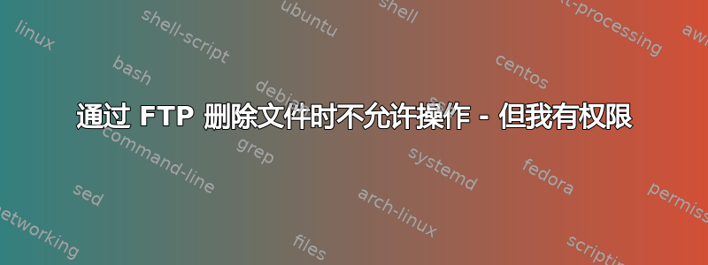 550 通过 FTP 删除文件时不允许操作 - 但我有权限