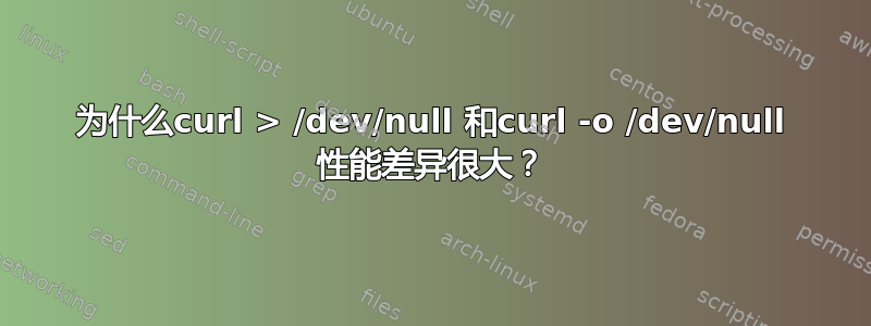 为什么curl > /dev/null 和curl -o /dev/null 性能差异很大？