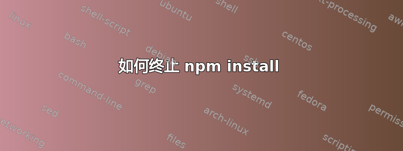 如何终止 npm install