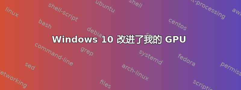 Windows 10 改进了我的 GPU