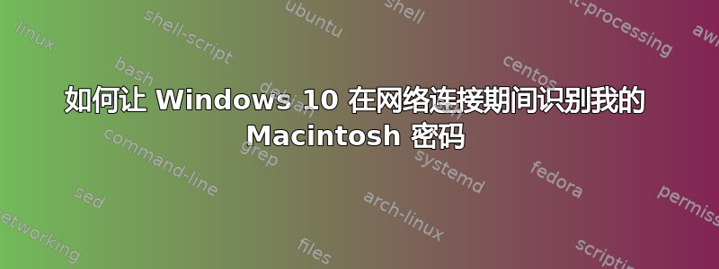 如何让 Windows 10 在网络连接期间识别我的 Macintosh 密码