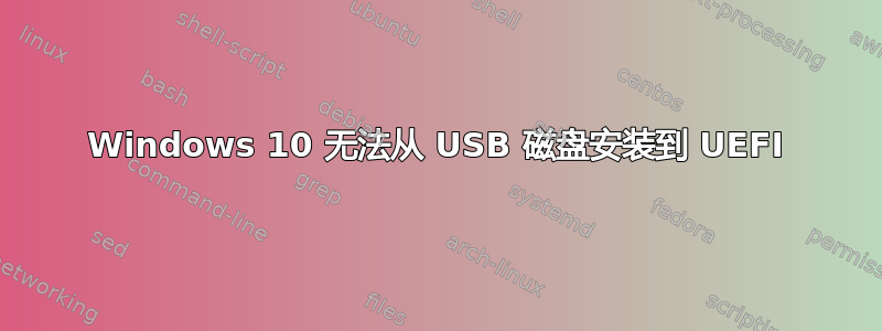 Windows 10 无法从 USB 磁盘安装到 UEFI