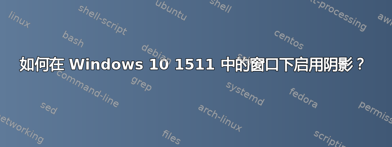 如何在 Windows 10 1511 中的窗口下启用阴影？